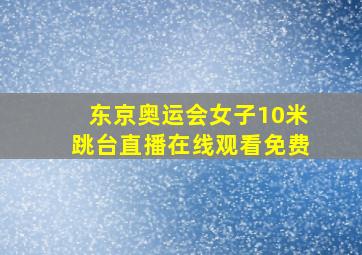 东京奥运会女子10米跳台直播在线观看免费