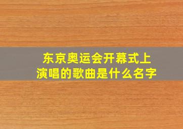 东京奥运会开幕式上演唱的歌曲是什么名字