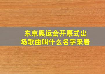 东京奥运会开幕式出场歌曲叫什么名字来着