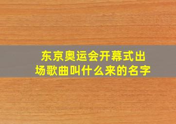 东京奥运会开幕式出场歌曲叫什么来的名字