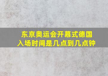 东京奥运会开幕式德国入场时间是几点到几点钟