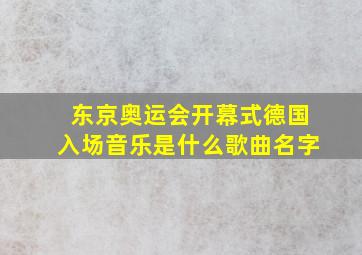 东京奥运会开幕式德国入场音乐是什么歌曲名字