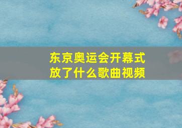 东京奥运会开幕式放了什么歌曲视频