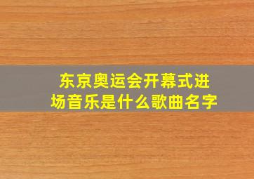 东京奥运会开幕式进场音乐是什么歌曲名字