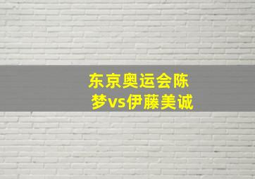 东京奥运会陈梦vs伊藤美诚