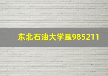 东北石油大学是985211