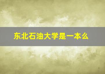 东北石油大学是一本么