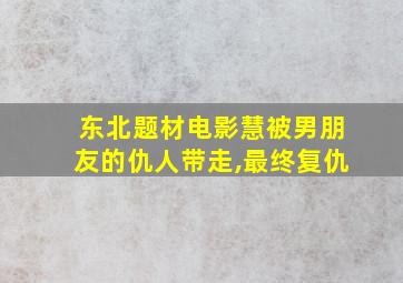 东北题材电影慧被男朋友的仇人带走,最终复仇