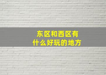 东区和西区有什么好玩的地方