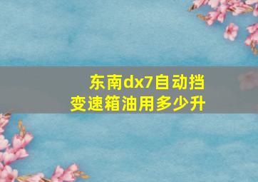 东南dx7自动挡变速箱油用多少升