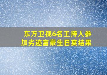 东方卫视6名主持人参加劣迹富豪生日宴结果