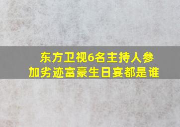 东方卫视6名主持人参加劣迹富豪生日宴都是谁