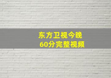 东方卫视今晚60分完整视频