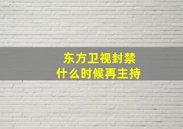 东方卫视封禁什么时候再主持