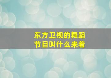 东方卫视的舞蹈节目叫什么来着