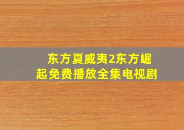 东方夏威夷2东方崛起免费播放全集电视剧