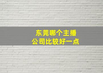 东莞哪个主播公司比较好一点