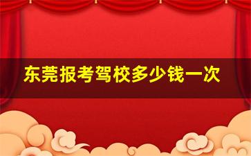 东莞报考驾校多少钱一次