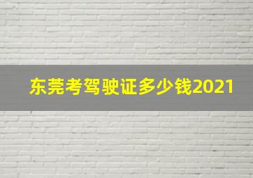 东莞考驾驶证多少钱2021