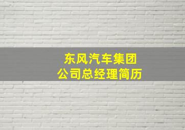 东风汽车集团公司总经理简历