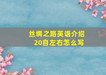 丝绸之路英语介绍20自左右怎么写