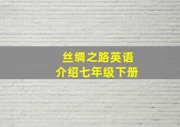 丝绸之路英语介绍七年级下册