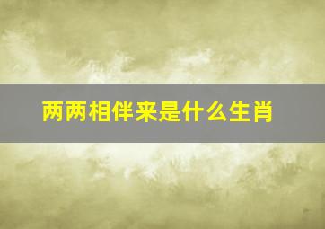 两两相伴来是什么生肖