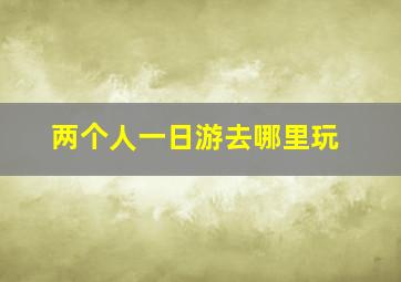 两个人一日游去哪里玩