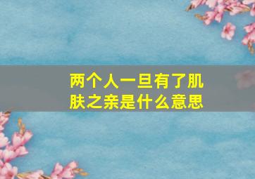 两个人一旦有了肌肤之亲是什么意思