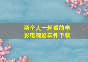 两个人一起看的电影电视剧软件下载