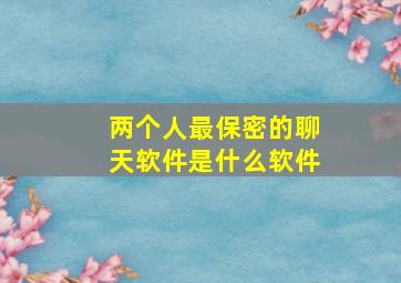 两个人最保密的聊天软件是什么软件