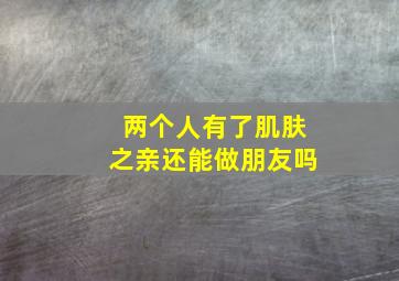 两个人有了肌肤之亲还能做朋友吗