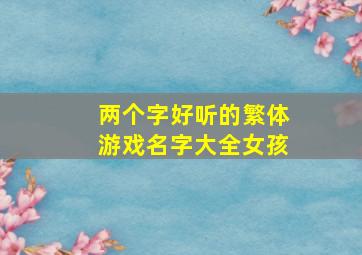 两个字好听的繁体游戏名字大全女孩