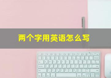 两个字用英语怎么写