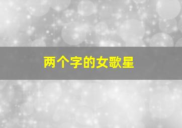 两个字的女歌星