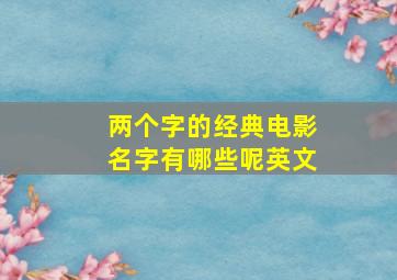 两个字的经典电影名字有哪些呢英文