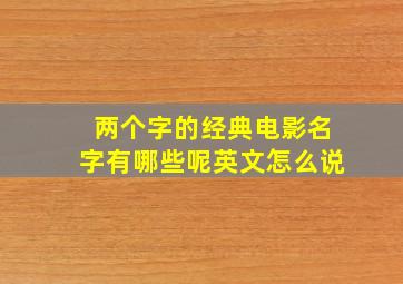 两个字的经典电影名字有哪些呢英文怎么说