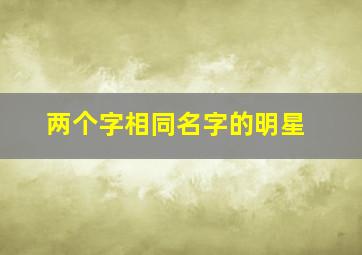 两个字相同名字的明星