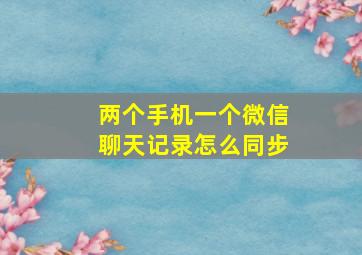 两个手机一个微信聊天记录怎么同步