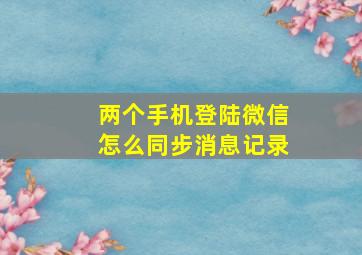 两个手机登陆微信怎么同步消息记录