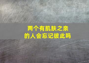 两个有肌肤之亲的人会忘记彼此吗