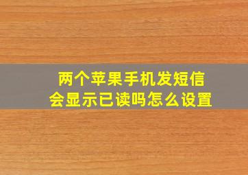 两个苹果手机发短信会显示已读吗怎么设置