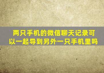 两只手机的微信聊天记录可以一起导到另外一只手机里吗