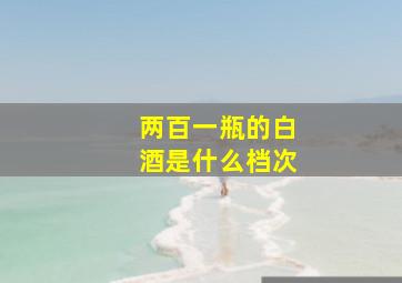 两百一瓶的白酒是什么档次