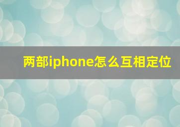 两部iphone怎么互相定位