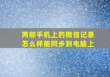 两部手机上的微信记录怎么样能同步到电脑上