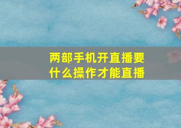 两部手机开直播要什么操作才能直播