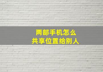 两部手机怎么共享位置给别人