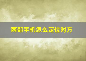 两部手机怎么定位对方