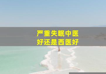 严重失眠中医好还是西医好